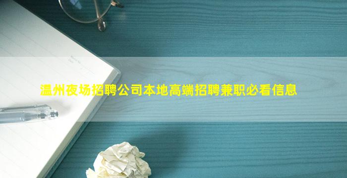 温州夜场招聘公司本地高端招聘兼职必看信息